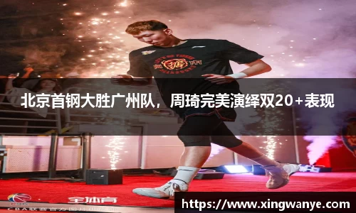 北京首钢大胜广州队，周琦完美演绎双20+表现